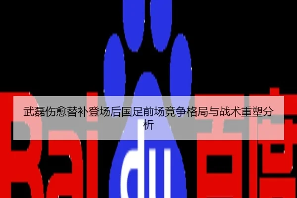 武磊伤愈替补登场后国足前场竞争格局与战术重塑分析